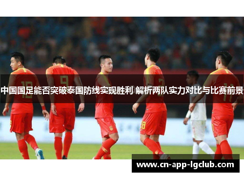 中国国足能否突破泰国防线实现胜利 解析两队实力对比与比赛前景