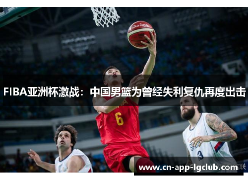 FIBA亚洲杯激战：中国男篮为曾经失利复仇再度出击