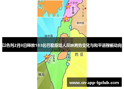 以色列2月8日释放183名巴勒斯坦人反映局势变化与和平进程新动向