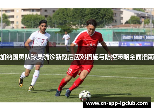 加纳国奥队球员确诊新冠后应对措施与防控策略全面指南