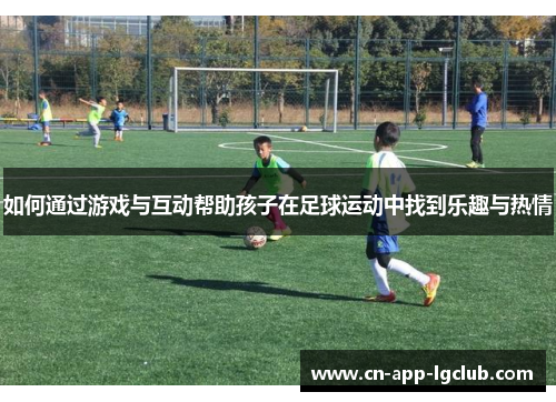 如何通过游戏与互动帮助孩子在足球运动中找到乐趣与热情