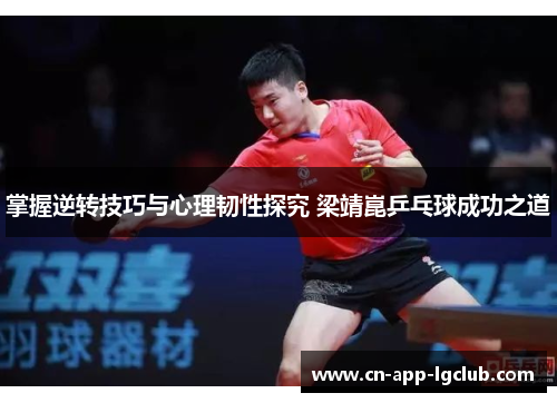 掌握逆转技巧与心理韧性探究 梁靖崑乒乓球成功之道