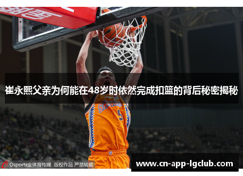 崔永熙父亲为何能在48岁时依然完成扣篮的背后秘密揭秘