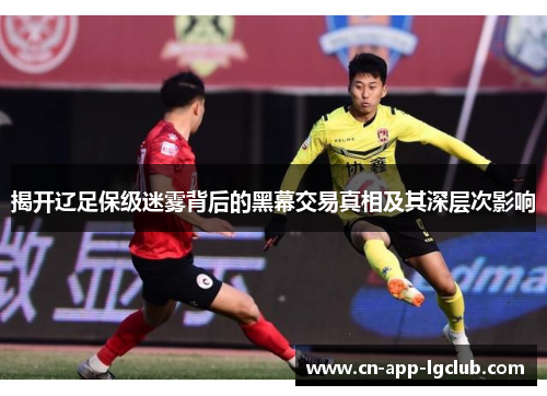 揭开辽足保级迷雾背后的黑幕交易真相及其深层次影响