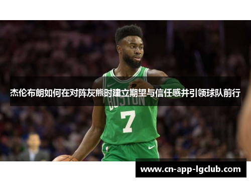 杰伦布朗如何在对阵灰熊时建立期望与信任感并引领球队前行