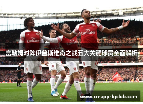 富勒姆对阵伊普斯维奇之战五大关键球员全面解析