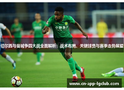 切尔西与曼城争四大战全面解析：战术布局、关键球员与赛季走势展望
