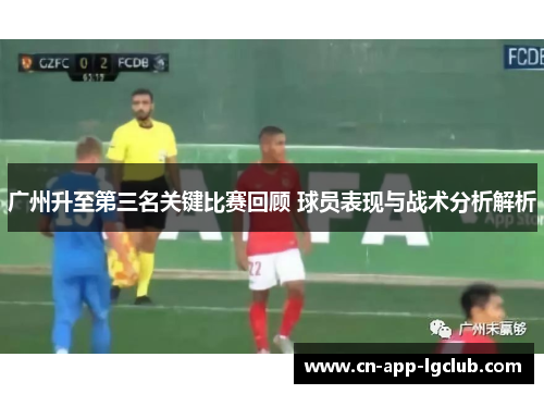 广州升至第三名关键比赛回顾 球员表现与战术分析解析