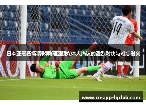 日本亚冠赛场精彩瞬间回顾媒体人热议的激烈对决与难忘时刻