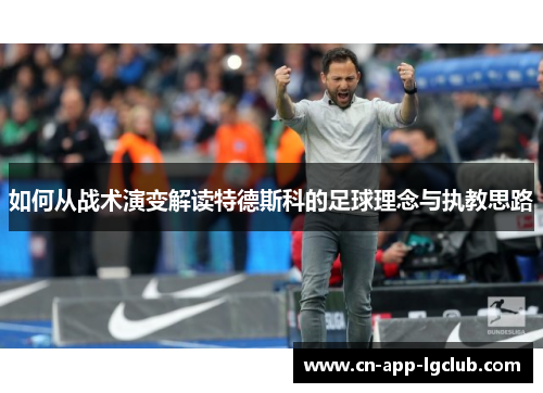 如何从战术演变解读特德斯科的足球理念与执教思路