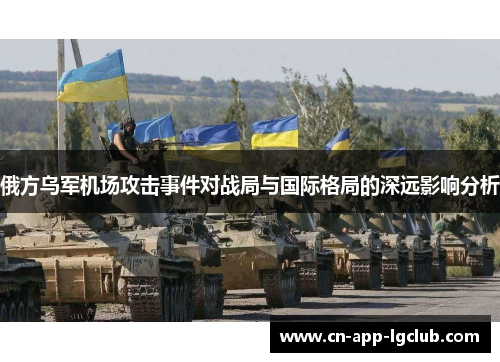 俄方乌军机场攻击事件对战局与国际格局的深远影响分析