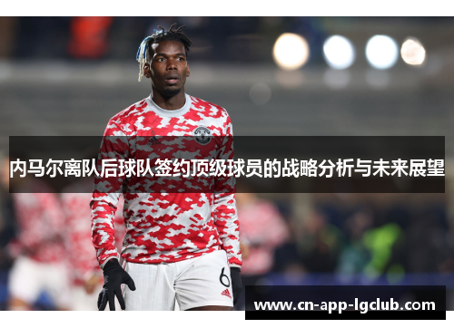 内马尔离队后球队签约顶级球员的战略分析与未来展望