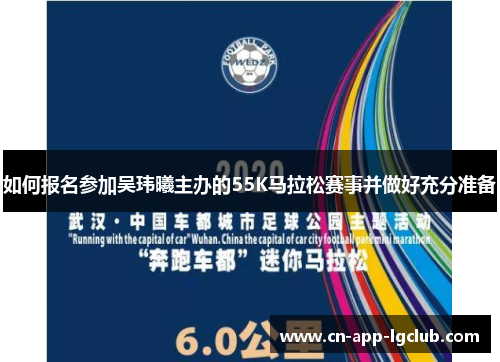 如何报名参加吴玮曦主办的55K马拉松赛事并做好充分准备