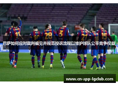 巴萨如何应对裁判偏见并规范投诉流程以维护球队公平竞争权益