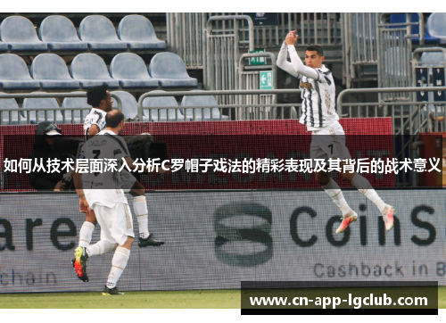 如何从技术层面深入分析C罗帽子戏法的精彩表现及其背后的战术意义