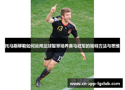 托马斯穆勒如何运用足球智慧培养赛马冠军的独特方法与思维