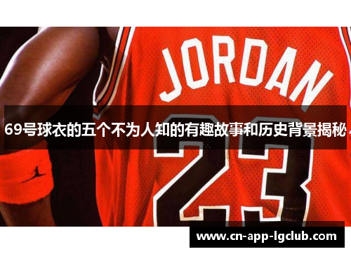 69号球衣的五个不为人知的有趣故事和历史背景揭秘