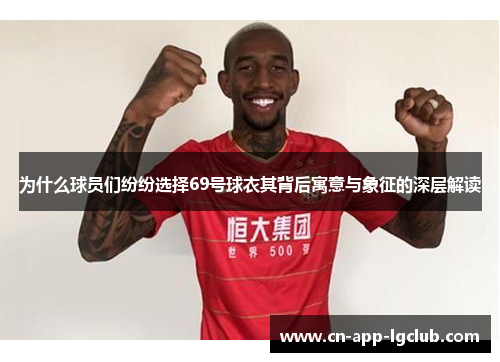 为什么球员们纷纷选择69号球衣其背后寓意与象征的深层解读