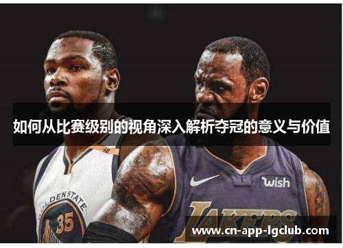 如何从比赛级别的视角深入解析夺冠的意义与价值