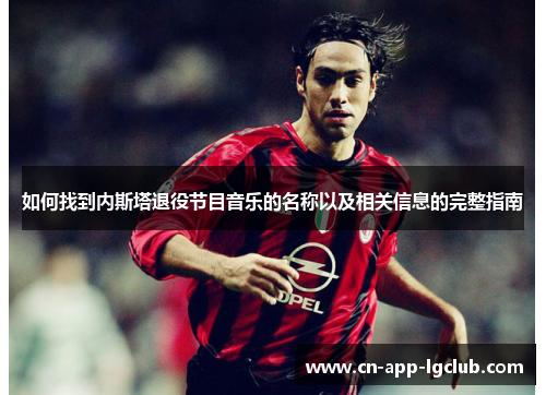 如何找到内斯塔退役节目音乐的名称以及相关信息的完整指南