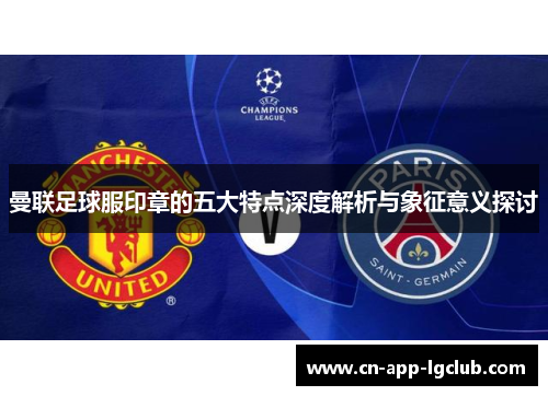 曼联足球服印章的五大特点深度解析与象征意义探讨
