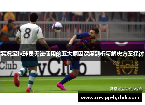 实况足球球员无法使用的五大原因深度剖析与解决方案探讨