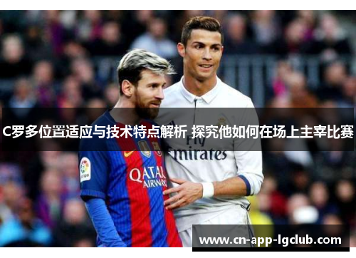 C罗多位置适应与技术特点解析 探究他如何在场上主宰比赛