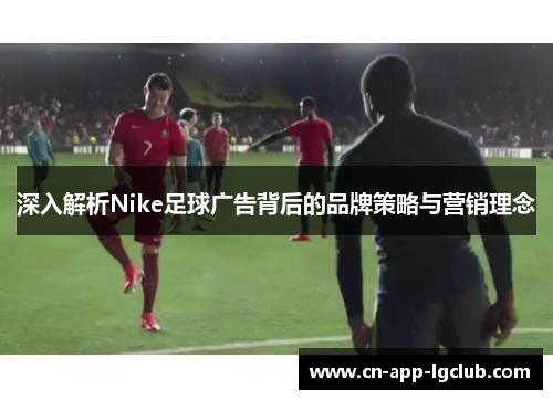 深入解析Nike足球广告背后的品牌策略与营销理念
