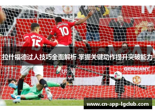 拉什福德过人技巧全面解析 掌握关键动作提升突破能力