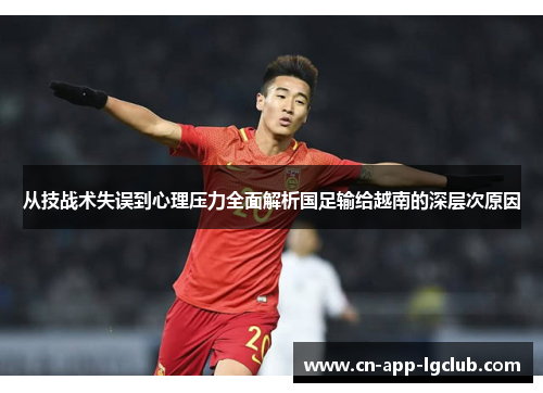 从技战术失误到心理压力全面解析国足输给越南的深层次原因