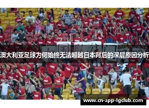 澳大利亚足球为何始终无法超越日本背后的深层原因分析