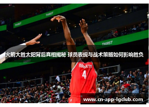火箭大胜太阳背后真相揭秘 球员表现与战术策略如何影响胜负
