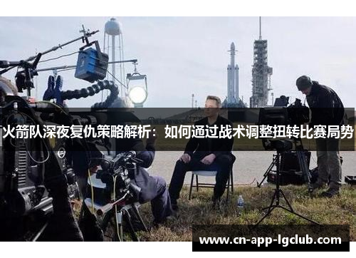 火箭队深夜复仇策略解析：如何通过战术调整扭转比赛局势