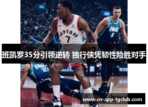班凯罗35分引领逆转 独行侠凭韧性险胜对手