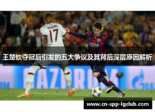 王楚钦夺冠后引发的五大争议及其背后深层原因解析