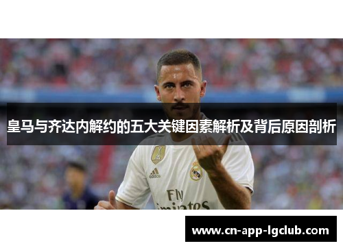 皇马与齐达内解约的五大关键因素解析及背后原因剖析