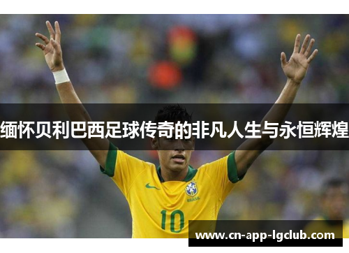 缅怀贝利巴西足球传奇的非凡人生与永恒辉煌
