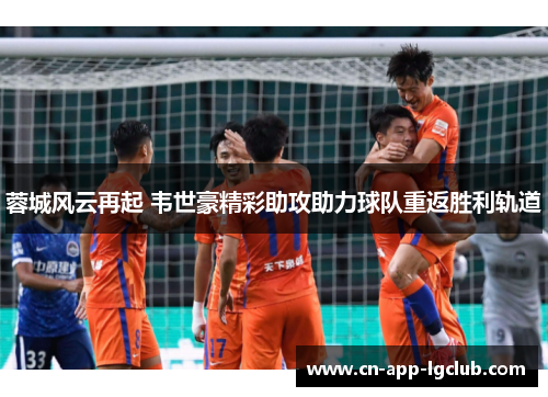 蓉城风云再起 韦世豪精彩助攻助力球队重返胜利轨道