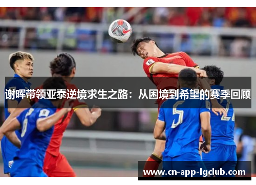 谢晖带领亚泰逆境求生之路：从困境到希望的赛季回顾