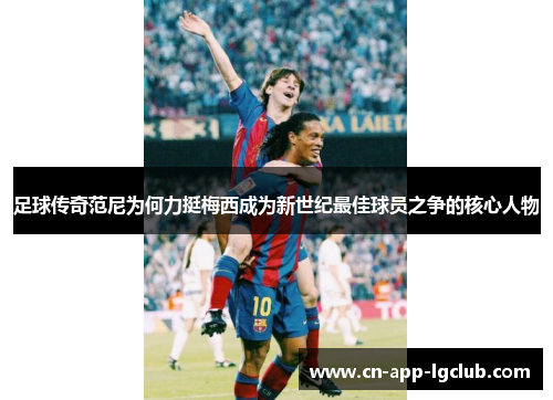 足球传奇范尼为何力挺梅西成为新世纪最佳球员之争的核心人物