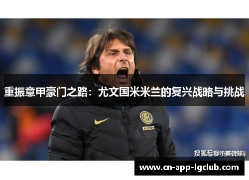 重振意甲豪门之路：尤文国米米兰的复兴战略与挑战