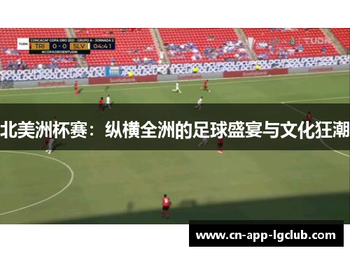 北美洲杯赛：纵横全洲的足球盛宴与文化狂潮