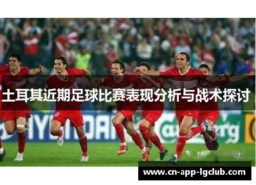 土耳其近期足球比赛表现分析与战术探讨 