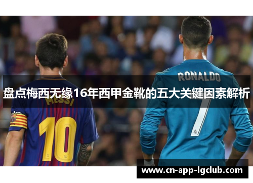 盘点梅西无缘16年西甲金靴的五大关键因素解析