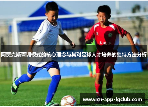 阿贾克斯青训模式的核心理念与其对足球人才培养的独特方法分析