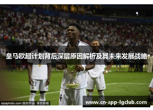 皇马欧超计划背后深层原因解析及其未来发展战略