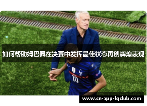 如何帮助姆巴佩在决赛中发挥最佳状态再创辉煌表现