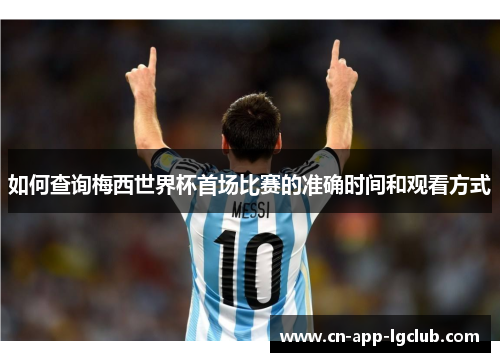 如何查询梅西世界杯首场比赛的准确时间和观看方式