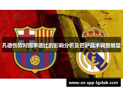 孔德伤势对国家德比的影响分析及巴萨战术调整展望