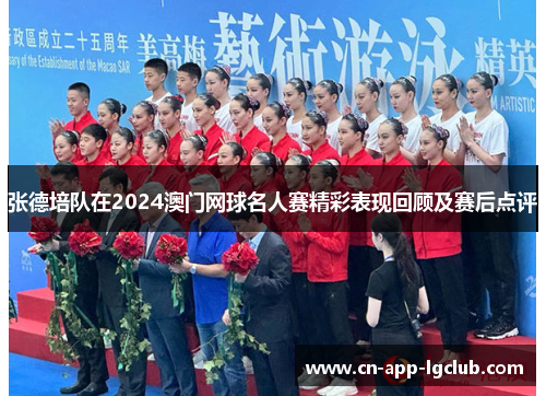 张德培队在2024澳门网球名人赛精彩表现回顾及赛后点评 张德培队在2024澳门网球名人赛精彩表现回顾及赛后点评